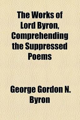 The Works of Lord Byron, Comprehending the Suppressed Poems