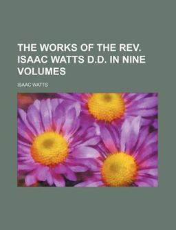 The Works of the Rev Isaac Watts D D In