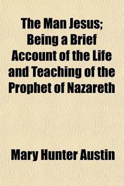 The Man Jesus; Being a Brief Account of the Life and Teaching of the Prophet of Nazareth