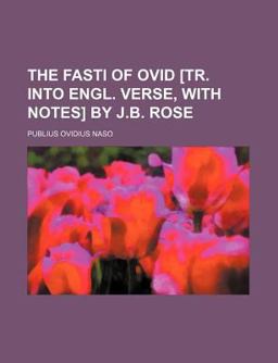 The Fasti of Ovid [Tr into Engl Verse, with Notes] by J B Rose