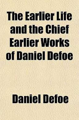 The Earlier Life and the Chief Earlier Works of Daniel Defoe