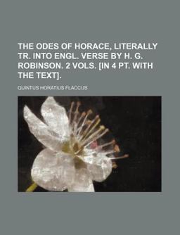 The Odes of Horace, Literally Tr into Engl Verse by H G Robinson