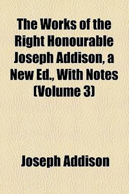 The Works of the Right Honourable Joseph Addison, a New Ed , with Notes