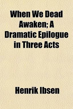 When We Dead Awaken; a Dramatic Epilogue in Three Acts