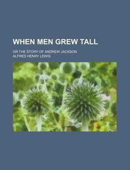 When Men Grew Tall; or the Story of Andrew Jackson