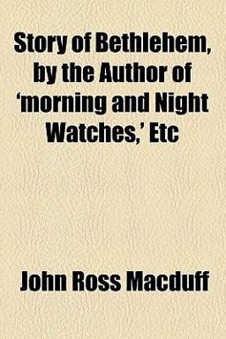 Story of Bethlehem, by the Author of 'Morning and Night Watches,' Etc