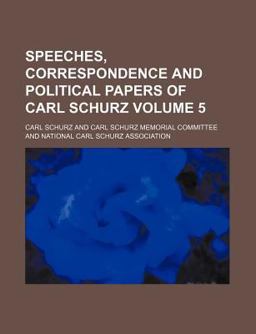 Speeches, Correspondence and Political Papers of Carl Schurz