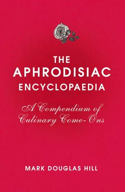 Aphrodisiac Encyclopaedia A Compendium of Culinary Come-Ons  9780224086974 Front Cover