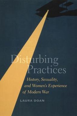 Disturbing Practices History, Sexuality, and Women's Experience of Modern War  9780226001586 Front Cover