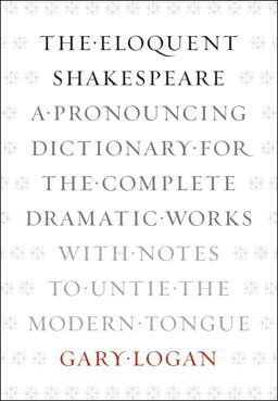 Eloquent Shakespeare A Pronouncing Dictionary for the Complete Dramatic Works with Notes to Untie the Modern Tongue  9780226006314 Front Cover