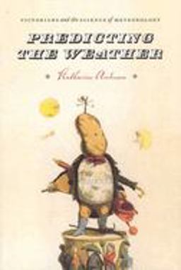 Predicting the Weather Victorians and the Science of Meteorology  9780226019680 Front Cover