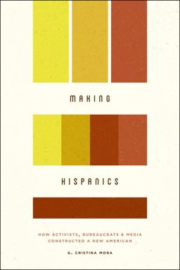 Making Hispanics How Activists, Bureaucrats, and Media Constructed a New American  9780226033839 Front Cover