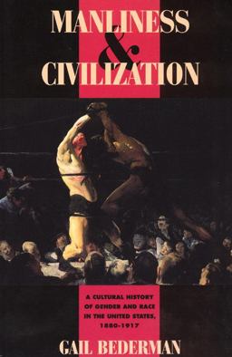Manliness and Civilization A Cultural History of Gender and Race in the United States, 1880-1917  9780226041391 Front Cover