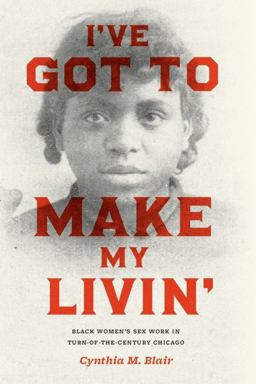 I've Got to Make My Livin' Black Women's Sex Work in Turn-Of-the-Century Chicago  9780226055985 Front Cover