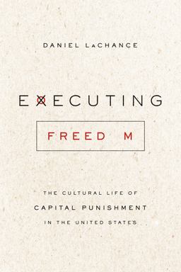 Executing Freedom The Cultural Life of Capital Punishment in the United States  9780226066691 Front Cover