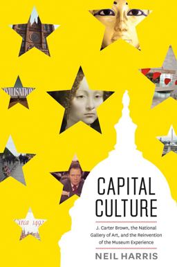 Capital Culture J. Carter Brown, the National Gallery of Art, and the Reinvention of the Museum Experience  9780226067704 Front Cover