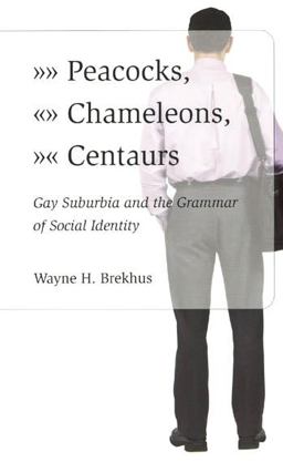 Peacocks, Chameleons, Centaurs Gay Suburbia and the Grammar of Social Identity  9780226072920 Front Cover