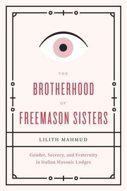 Brotherhood of Freemason Sisters Gender, Secrecy, and Fraternity in Italian Masonic Lodges  9780226095868 Front Cover