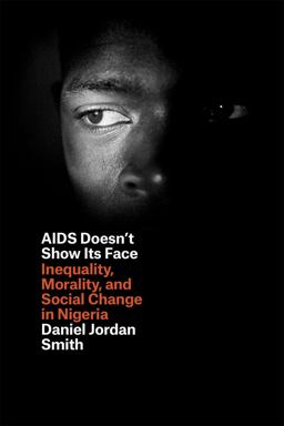 AIDS Doesn't Show Its Face Inequality, Morality, and Social Change in Nigeria  9780226108834 Front Cover