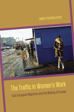 Traffic in Women's Work East European Migration and the Making of Europe  9780226118383 Front Cover