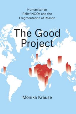 Good Project Humanitarian Relief NGOs and the Fragmentation of Reason  9780226131368 Front Cover