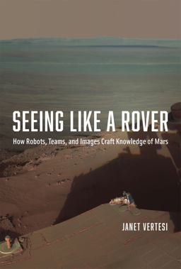Seeing Like a Rover How Robots, Teams, and Images Craft Knowledge of Mars  9780226155968 Front Cover