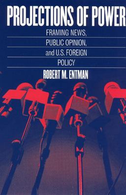 Projections of Power Framing News, Public Opinion, and U. S. Foreign Policy  9780226210728 Front Cover