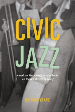 Civic Jazz American Music and Kenneth Burke on the Art of Getting Along  9780226218212 Front Cover