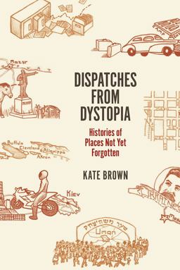 Dispatches from Dystopia Histories of Places Not yet Forgotten  9780226242798 Front Cover