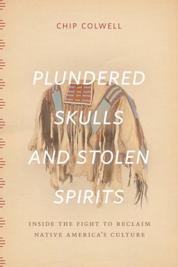 Plundered Skulls and Stolen Spirits Inside the Fight to Reclaim Native America's Culture  9780226298993 Front Cover
