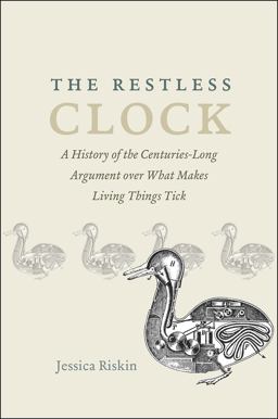Restless Clock A History of the Centuries-Long Argument over What Makes Living Things Tick  9780226302928 Front Cover