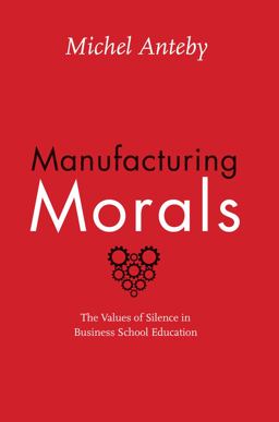 Manufacturing Morals The Values of Silence in Business School Education  9780226323510 Front Cover