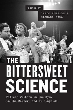 Bittersweet Science Fifteen Writers in the Gym, in the Corner, and at Ringside  9780226346205 Front Cover