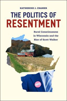 Politics of Resentment Rural Consciousness in Wisconsin and the Rise of Scott Walker  9780226349114 Front Cover
