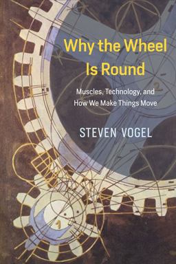 Why the Wheel Is Round: Muscles, Technology, and How We Make Things Move  9780226381039 Front Cover