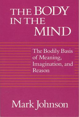 Body in the Mind The Bodily Basis of Meaning, Imagination, and Reason  9780226403182 Front Cover