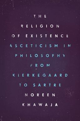 Religion of Existence Asceticism in Philosophy from Kierkegaard to Sartre  9780226404516 Front Cover