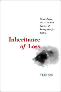 Inheritance of Loss China, Japan, and the Political Economy of Redemption after Empire  9780226412139 Front Cover
