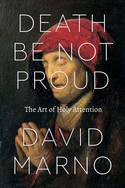 Death Be Not Proud The Art of Holy Attention  9780226415970 Front Cover