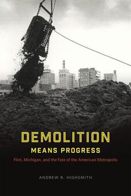 Demolition Means Progress Flint, Michigan, and the Fate of the American Metropolis  9780226419558 Front Cover