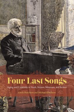 Four Last Songs Aging and Creativity in Verdi, Strauss, Messiaen, and Britten  9780226420684 Front Cover