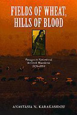 Fields of Wheat, Hills of Blood Passages to Nationhood in Greek Macedonia, 1870-1990  9780226424941 Front Cover