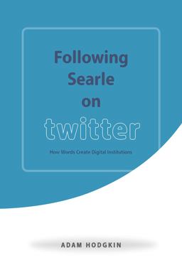 Following Searle on Twitter How Words Create Digital Institutions  9780226438214 Front Cover