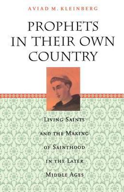Prophets in Their Own Country Living Saints and the Making of Sainthood in the Later Middle Ages  9780226439723 Front Cover