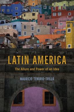 Latin America The Allure and Power of an Idea  9780226443065 Front Cover