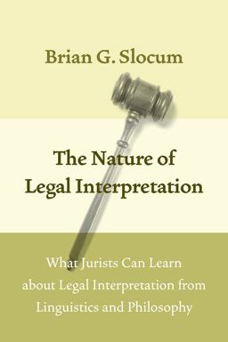 Nature of Legal Interpretation What Jurists Can Learn about Legal Interpretation from Linguistics and Philosophy  9780226445021 Front Cover