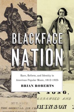 Blackface Nation Race, Reform, and Identity in American Popular Music, 1812-1925  9780226451640 Front Cover
