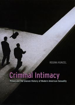 Criminal Intimacy Prison and the Uneven History of Modern American Sexuality  9780226462264 Front Cover