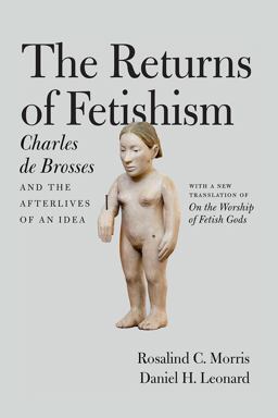 Returns of Fetishism Charles de Brosses and the Afterlives of an Idea  9780226464756 Front Cover
