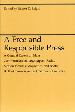 Free and Responsible Press A General Report on Mass Communication: Newspapers, Radio, Motion Pictures, Magazines, and Books  9780226471358 Front Cover